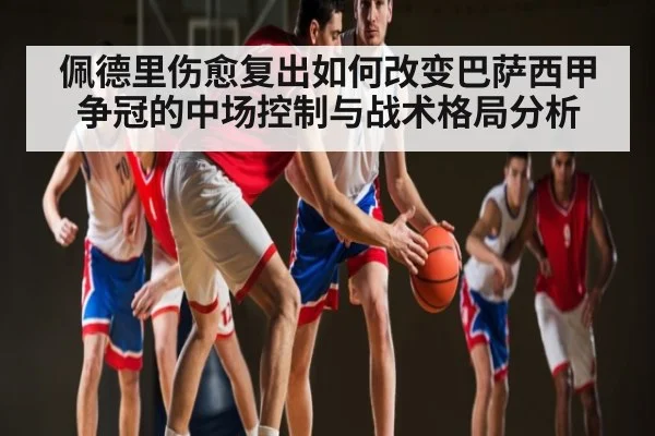 佩德里伤愈复出如何改变巴萨西甲争冠的中场控制与战术格局分析