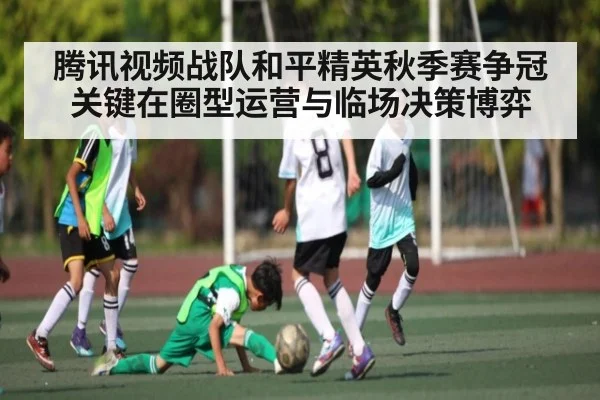 腾讯视频战队和平精英秋季赛争冠关键在圈型运营与临场决策博弈